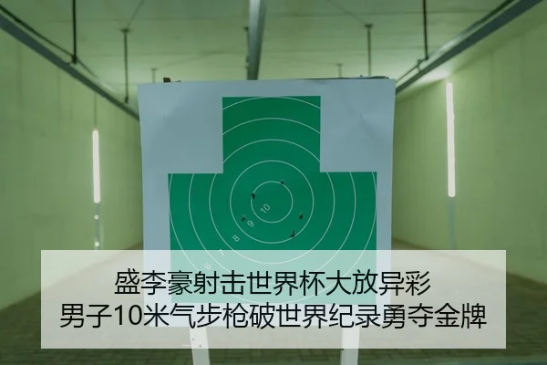 盛李豪射击世界杯大放异彩 男子10米气步枪破世界纪录勇夺金牌